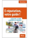 E-réputation, votre guide ! Comprendre, surveiller et défendre sa e-réputation